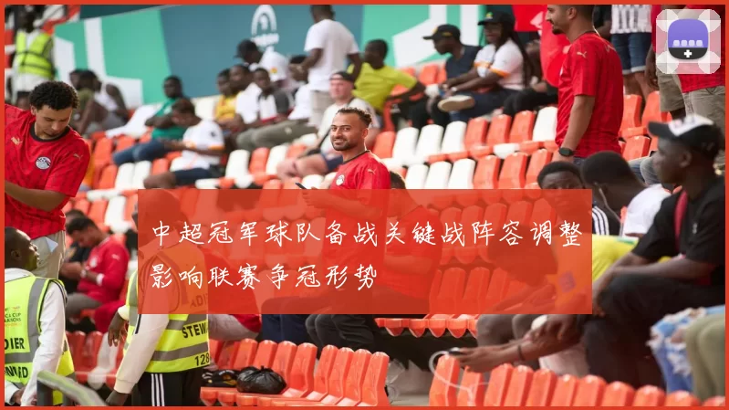中超冠军球队备战关键战阵容调整影响联赛争冠形势