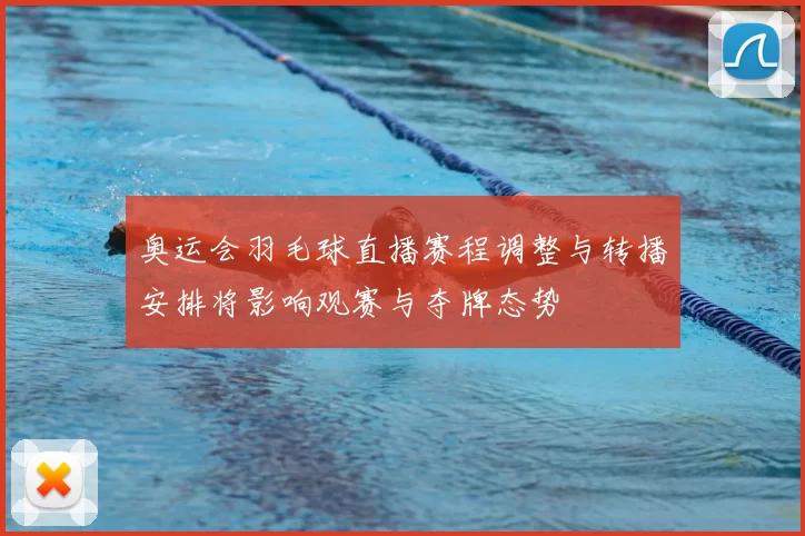 奥运会羽毛球直播赛程调整与转播安排将影响观赛与夺牌态势