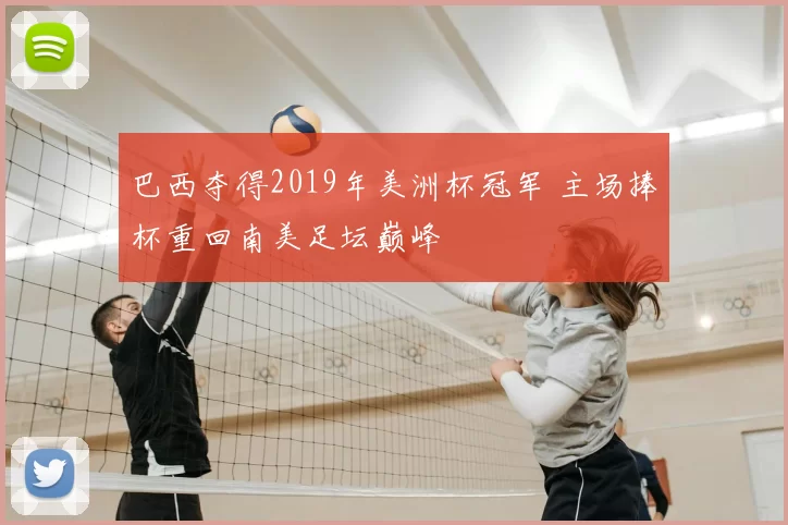 巴西夺得2019年美洲杯冠军 主场捧杯重回南美足坛巅峰