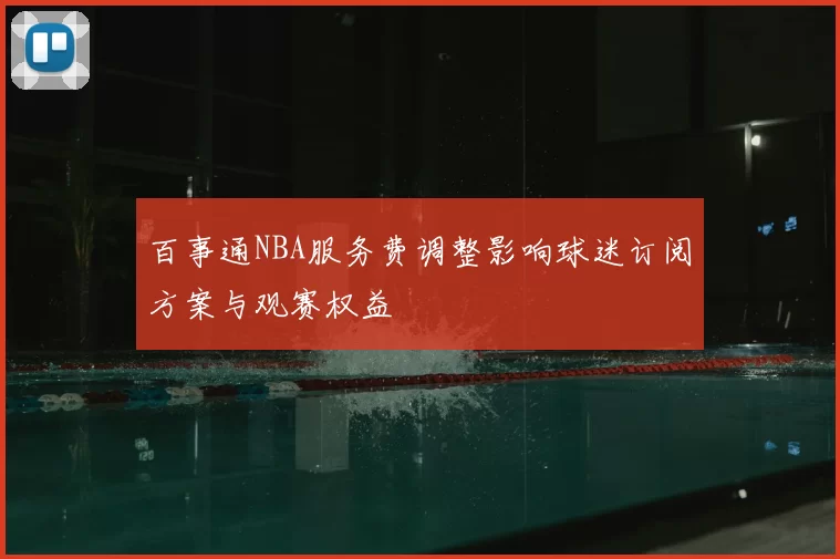百事通NBA服务费调整影响球迷订阅方案与观赛权益