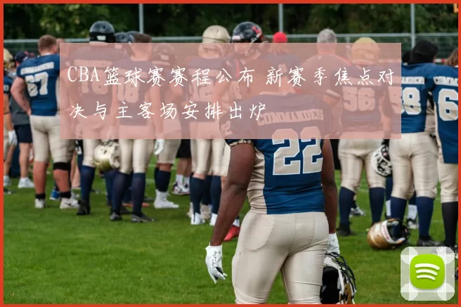CBA篮球赛赛程公布 新赛季焦点对决与主客场安排出炉