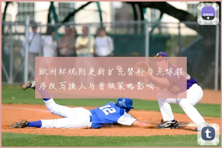 欧洲杯规则更新扩充替补与点球程序改写换人与晋级策略影响
