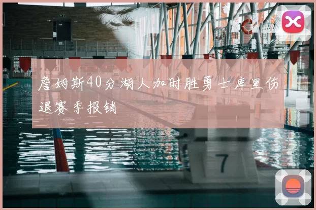 詹姆斯40分湖人加时胜勇士库里伤退赛季报销