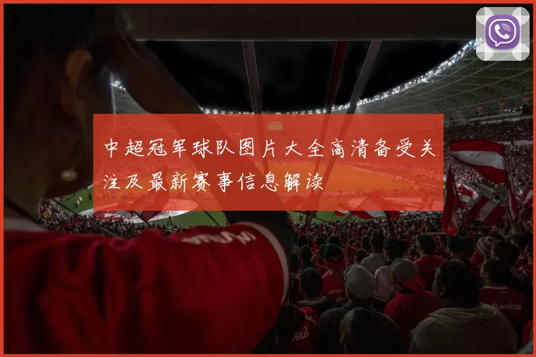 中超冠军球队图片大全高清备受关注及最新赛事信息解读
