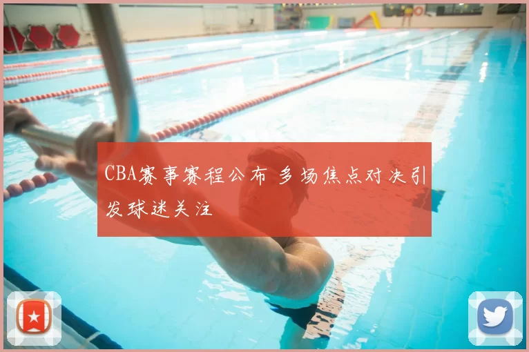 CBA赛事赛程公布 多场焦点对决引发球迷关注