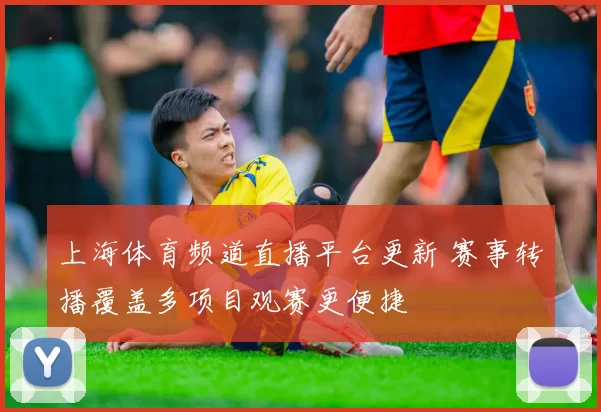 上海体育频道直播平台更新 赛事转播覆盖多项目观赛更便捷