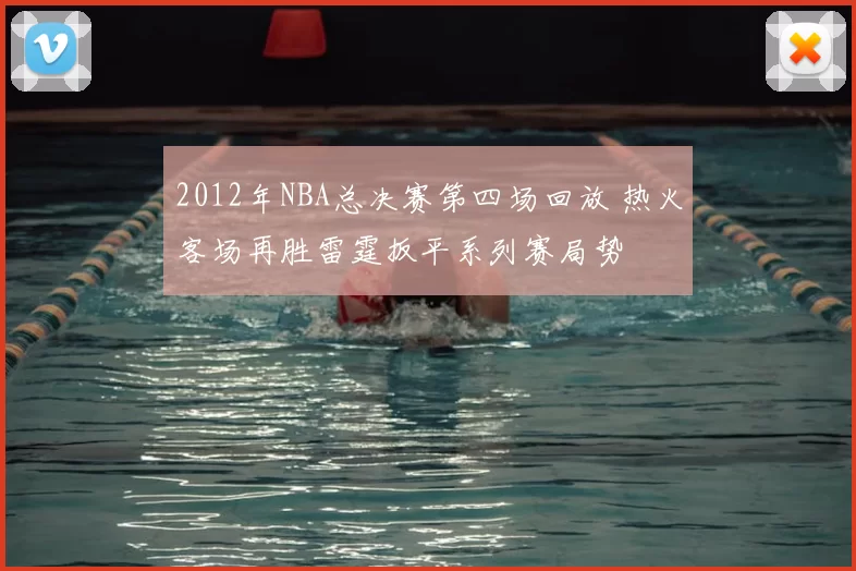 2012年NBA总决赛第四场回放 热火客场再胜雷霆扳平系列赛局势