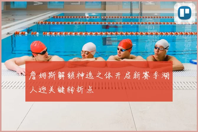 詹姆斯解锁神选之体开启新赛季湖人迎关键转折点