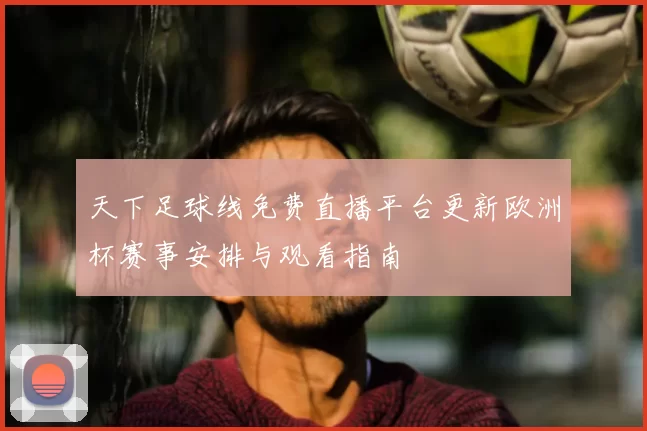 天下足球线免费直播平台更新欧洲杯赛事安排与观看指南