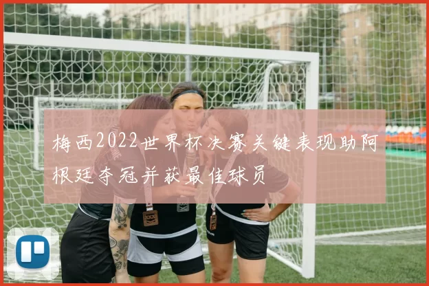 梅西2022世界杯决赛关键表现助阿根廷夺冠并获最佳球员