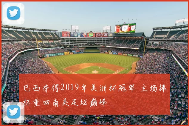 巴西夺得2019年美洲杯冠军 主场捧杯重回南美足坛巅峰