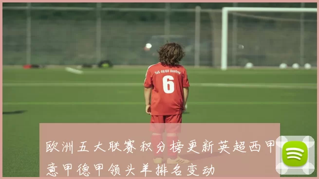 欧洲五大联赛积分榜更新英超西甲意甲德甲领头羊排名变动
