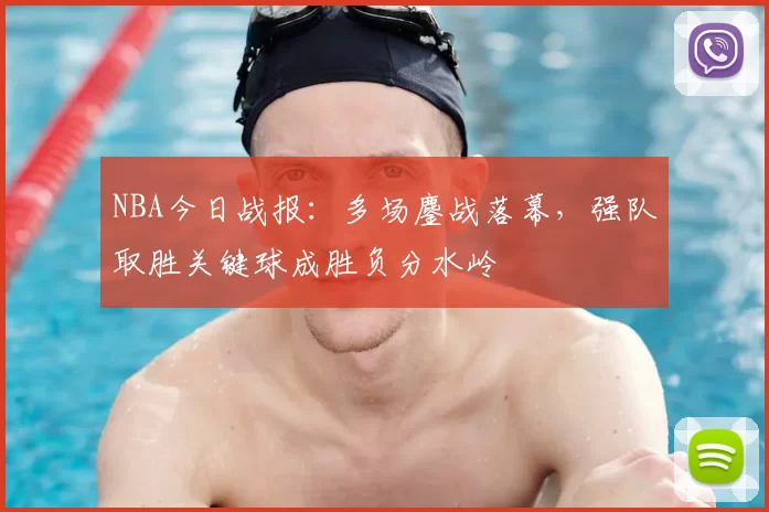 NBA今日战报:多场鏖战落幕,强队取胜关键球成胜负分水岭