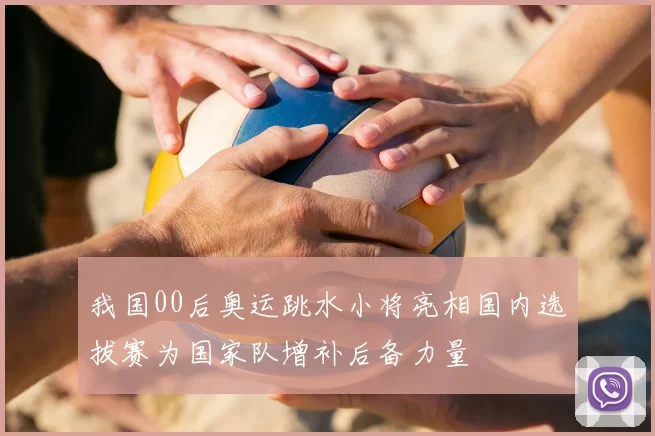 我国00后奥运跳水小将亮相国内选拔赛为国家队增补后备力量