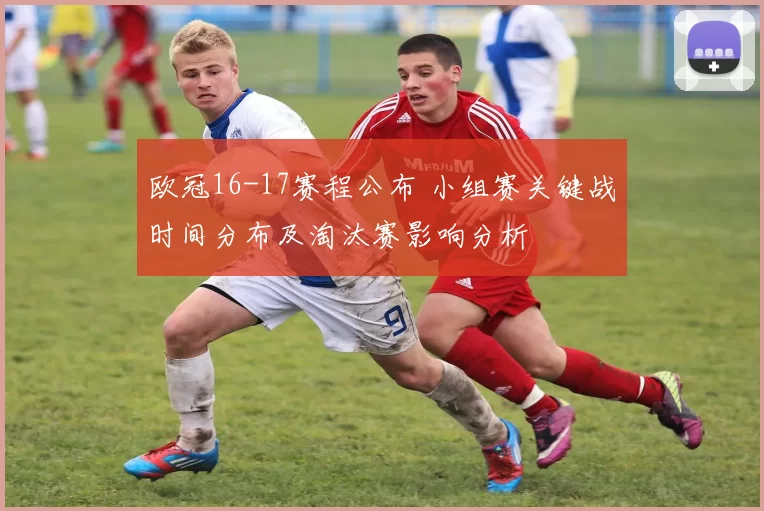 欧冠16-17赛程公布 小组赛关键战时间分布及淘汰赛影响分析