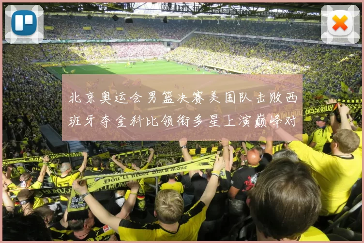 北京奥运会男篮决赛美国队击败西班牙夺金科比领衔多星上演巅峰对决