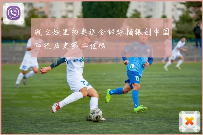 巩立姣里约奥运会铅球摘银创中国田径历史第二佳绩