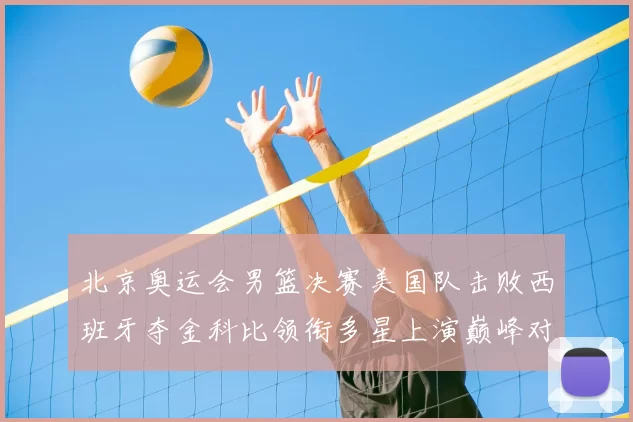 北京奥运会男篮决赛美国队击败西班牙夺金科比领衔多星上演巅峰对决