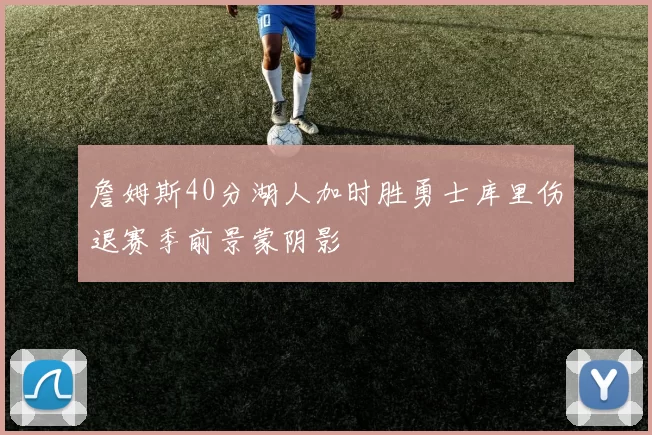 詹姆斯40分湖人加时胜勇士库里伤退赛季前景蒙阴影