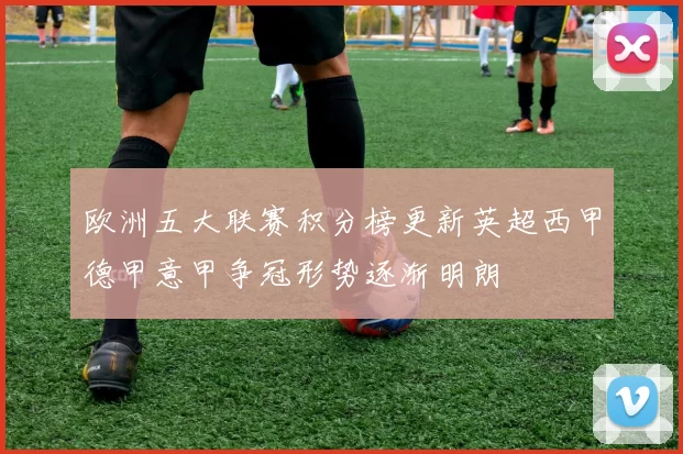 欧洲五大联赛积分榜更新英超西甲德甲意甲争冠形势逐渐明朗